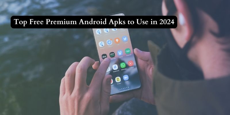 Top Free Premium Android Apks to Use in 2024